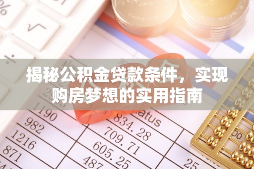启东揭秘公积金贷款条件，实现购房梦想的实用指南