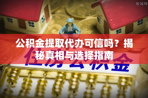 启东公积金提取代办可信吗？揭秘真相与选择指南