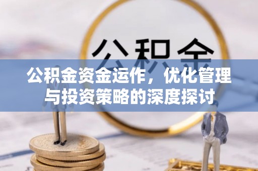 启东公积金资金运作，优化管理与投资策略的深度探讨