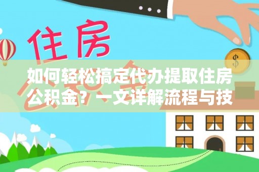 启东如何轻松搞定代办提取住房公积金？一文详解流程与技巧