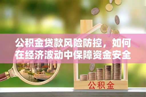 启东公积金贷款风险防控，如何在经济波动中保障资金安全