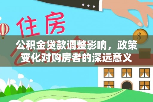 启东公积金贷款调整影响，政策变化对购房者的深远意义