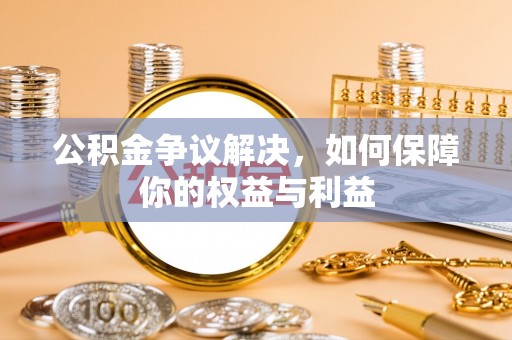 启东公积金争议解决，如何保障你的权益与利益