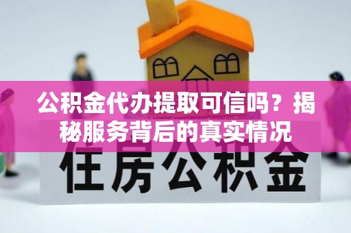 启东公积金代办提取可信吗？揭秘服务背后的真实情况
