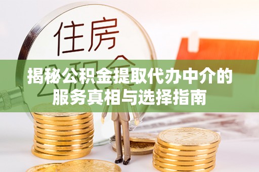 启东揭秘公积金提取代办中介的服务真相与选择指南