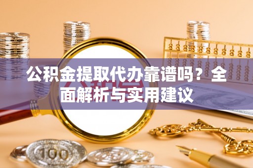 启东公积金提取代办靠谱吗？全面解析与实用建议