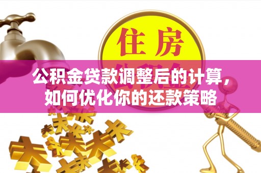 启东公积金贷款调整后的计算，如何优化你的还款策略