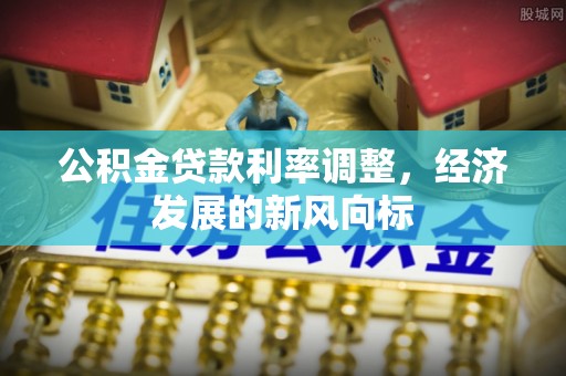 启东公积金贷款利率调整，经济发展的新风向标