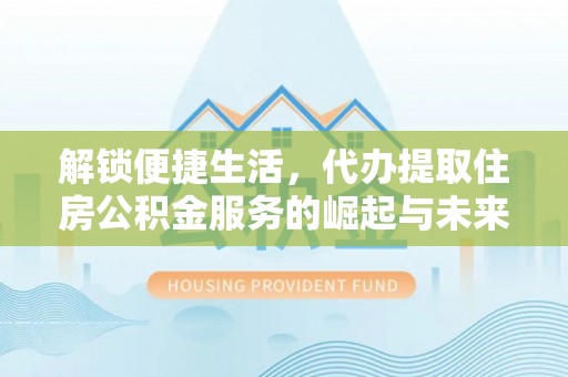 启东解锁便捷生活，代办提取住房公积金服务的崛起与未来
