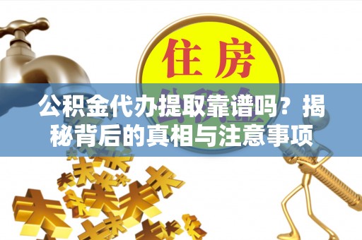 启东公积金代办提取靠谱吗？揭秘背后的真相与注意事项
