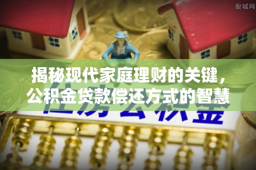启东揭秘现代家庭理财的关键，公积金贷款偿还方式的智慧选择