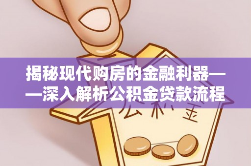 启东揭秘现代购房的金融利器——深入解析公积金贷款流程