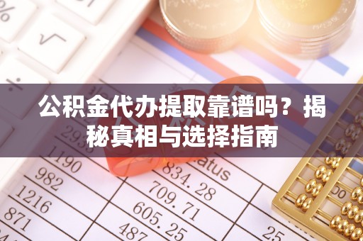 启东公积金代办提取靠谱吗？揭秘真相与选择指南