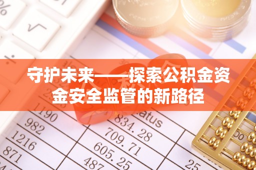 启东守护未来——探索公积金资金安全监管的新路径