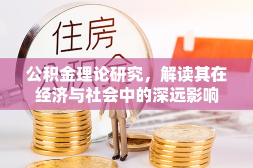 启东公积金理论研究，解读其在经济与社会中的深远影响
