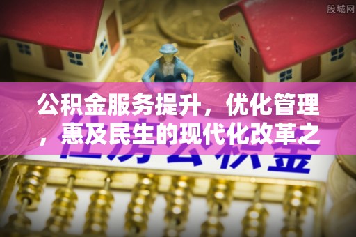 启东公积金服务提升，优化管理，惠及民生的现代化改革之路
