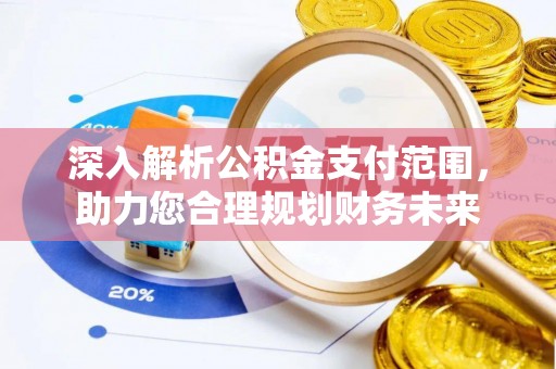 启东深入解析公积金支付范围，助力您合理规划财务未来