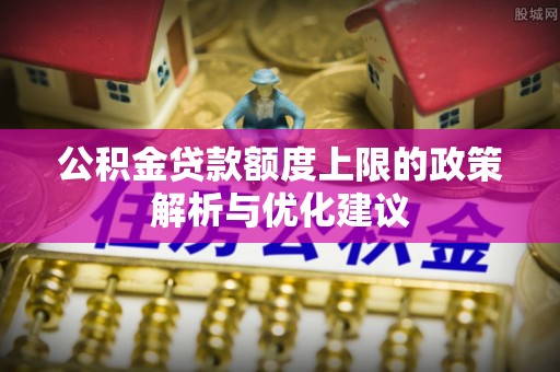 启东公积金贷款额度上限的政策解析与优化建议