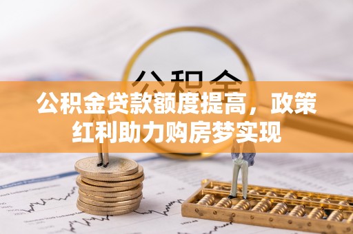 启东公积金贷款额度提高，政策红利助力购房梦实现