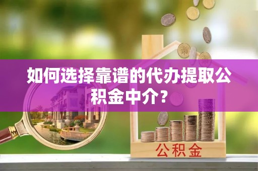 启东如何选择靠谱的代办提取公积金中介？