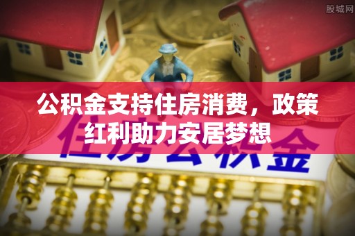 启东公积金支持住房消费，政策红利助力安居梦想
