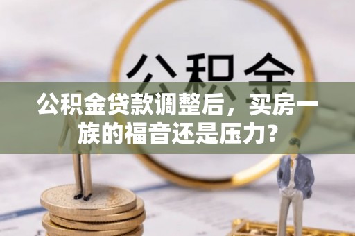 启东公积金贷款调整后，买房一族的福音还是压力？
