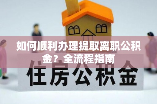 启东如何顺利办理提取离职公积金？全流程指南