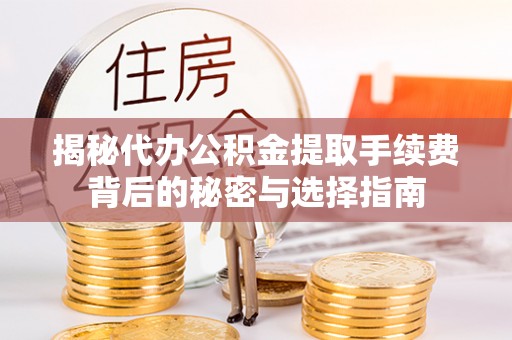 启东揭秘代办公积金提取手续费背后的秘密与选择指南