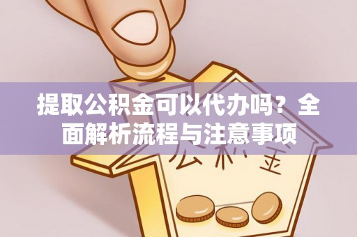 启东提取公积金可以代办吗？全面解析流程与注意事项