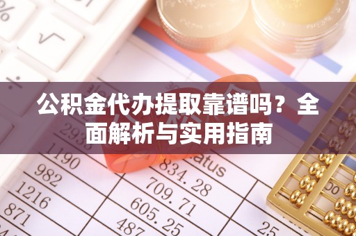 启东公积金代办提取靠谱吗？全面解析与实用指南