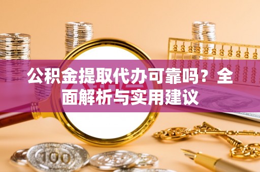 启东公积金提取代办可靠吗？全面解析与实用建议