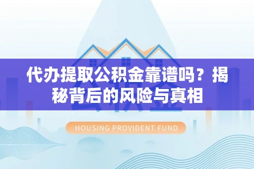 启东代办提取公积金靠谱吗？揭秘背后的风险与真相