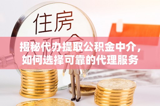 启东揭秘代办提取公积金中介，如何选择可靠的代理服务