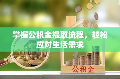 启东掌握公积金提取流程，轻松应对生活需求