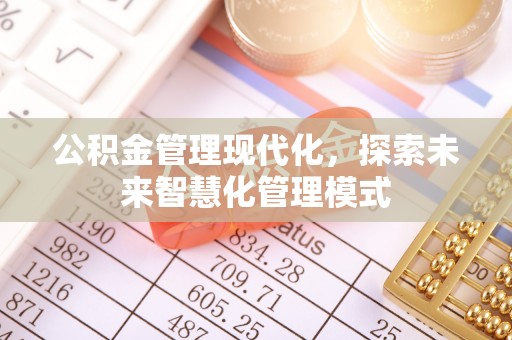 启东公积金管理现代化，探索未来智慧化管理模式
