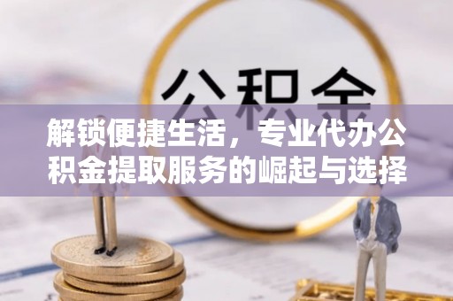 启东解锁便捷生活，专业代办公积金提取服务的崛起与选择
