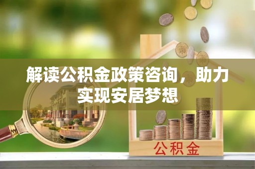 启东解读公积金政策咨询，助力实现安居梦想