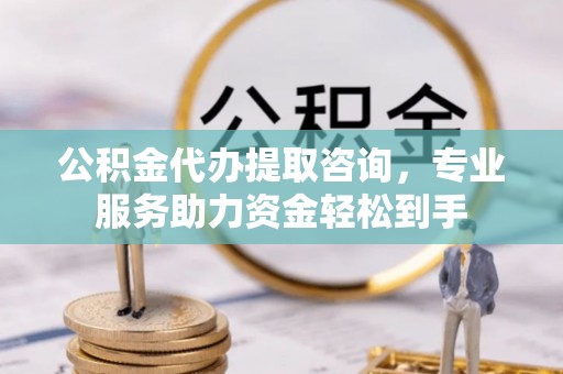 启东公积金代办提取咨询，专业服务助力资金轻松到手