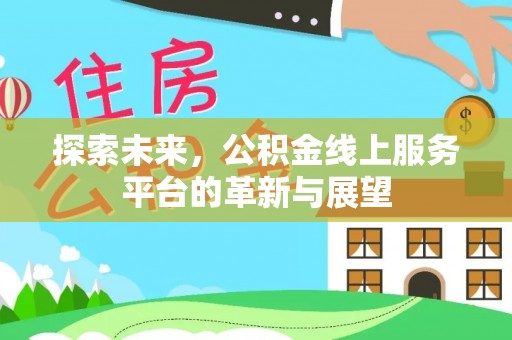 启东探索未来，公积金线上服务平台的革新与展望