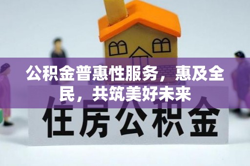 启东公积金普惠性服务，惠及全民，共筑美好未来