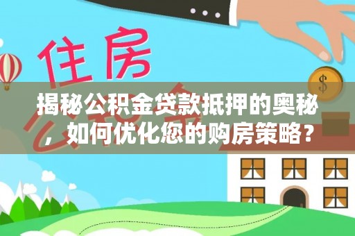 启东揭秘公积金贷款抵押的奥秘，如何优化您的购房策略？