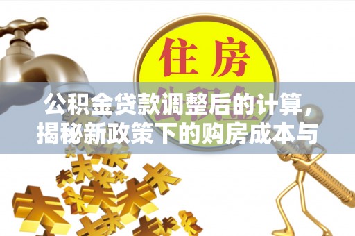 启东公积金贷款调整后的计算，揭秘新政策下的购房成本与规划策略