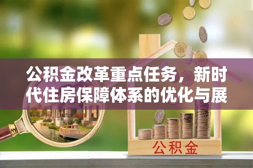 启东公积金改革重点任务，新时代住房保障体系的优化与展望