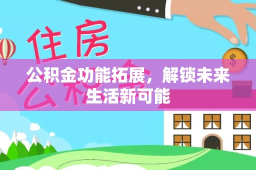 启东公积金功能拓展，解锁未来生活新可能