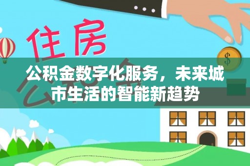 启东公积金数字化服务，未来城市生活的智能新趋势