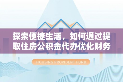 启东探索便捷生活，如何通过提取住房公积金代办优化财务规划