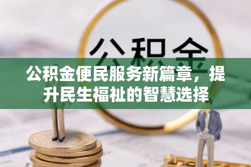 启东公积金便民服务新篇章，提升民生福祉的智慧选择