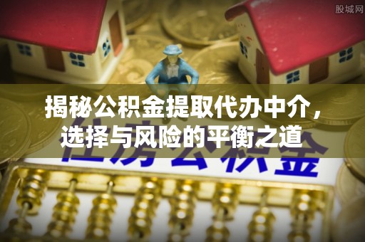 启东揭秘公积金提取代办中介，选择与风险的平衡之道