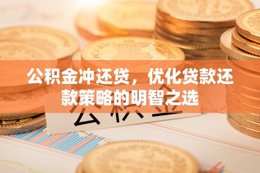 启东公积金冲还贷，优化贷款还款策略的明智之选