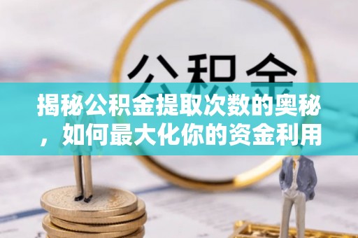 启东揭秘公积金提取次数的奥秘，如何最大化你的资金利用？